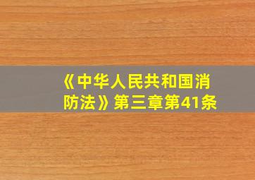 《中华人民共和国消防法》第三章第41条