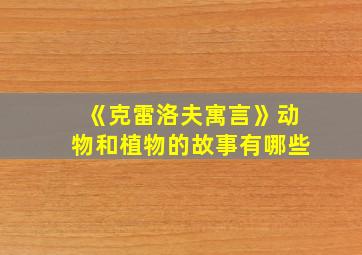 《克雷洛夫寓言》动物和植物的故事有哪些