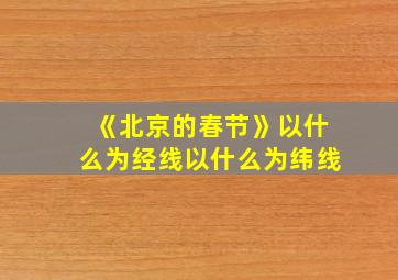 《北京的春节》以什么为经线以什么为纬线