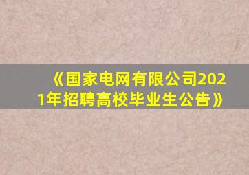 《国家电网有限公司2021年招聘高校毕业生公告》