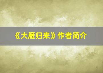 《大雁归来》作者简介