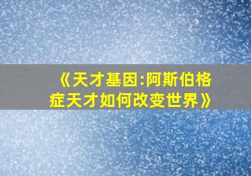 《天才基因:阿斯伯格症天才如何改变世界》