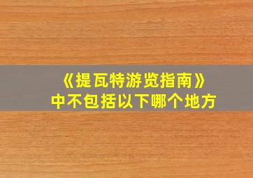 《提瓦特游览指南》中不包括以下哪个地方