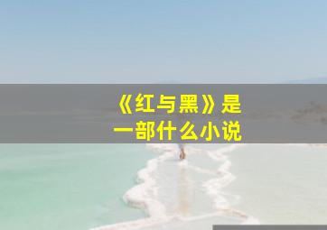 《红与黑》是一部什么小说