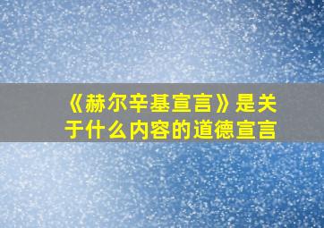 《赫尔辛基宣言》是关于什么内容的道德宣言