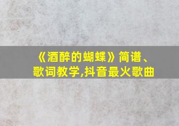 《酒醉的蝴蝶》简谱、歌词教学,抖音最火歌曲