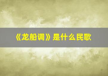 《龙船调》是什么民歌