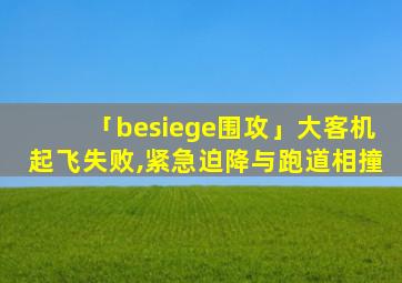 「besiege围攻」大客机起飞失败,紧急迫降与跑道相撞