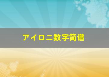 アイロニ数字简谱