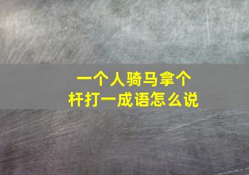 一个人骑马拿个杆打一成语怎么说