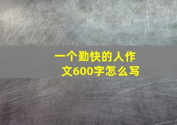 一个勤快的人作文600字怎么写