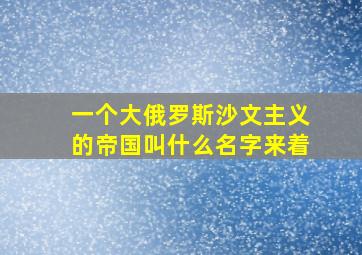 一个大俄罗斯沙文主义的帝国叫什么名字来着