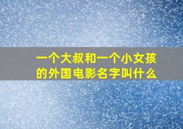 一个大叔和一个小女孩的外国电影名字叫什么