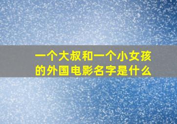 一个大叔和一个小女孩的外国电影名字是什么