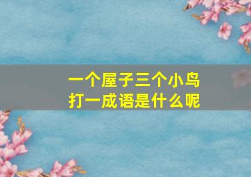 一个屋子三个小鸟打一成语是什么呢