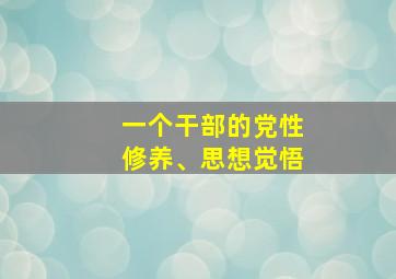 一个干部的党性修养、思想觉悟