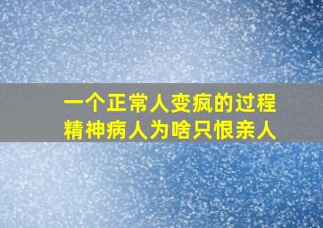 一个正常人变疯的过程精神病人为啥只恨亲人