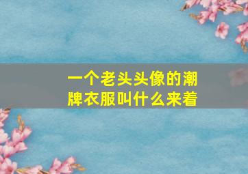 一个老头头像的潮牌衣服叫什么来着