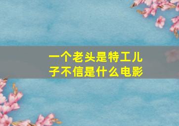 一个老头是特工儿子不信是什么电影