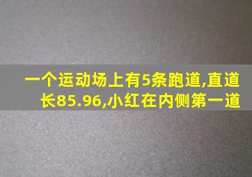 一个运动场上有5条跑道,直道长85.96,小红在内侧第一道