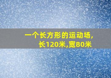 一个长方形的运动场,长120米,宽80米