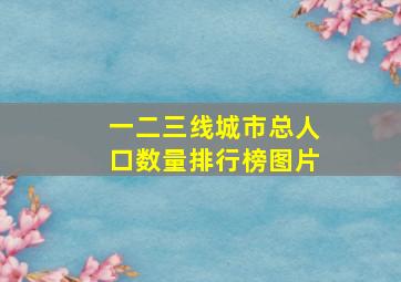 一二三线城市总人口数量排行榜图片