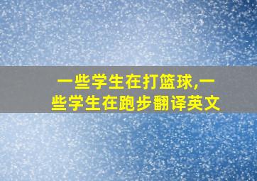 一些学生在打篮球,一些学生在跑步翻译英文