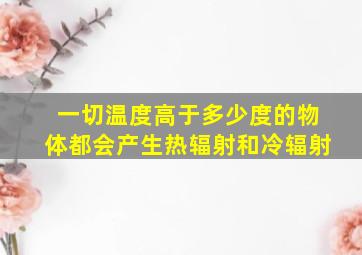 一切温度高于多少度的物体都会产生热辐射和冷辐射