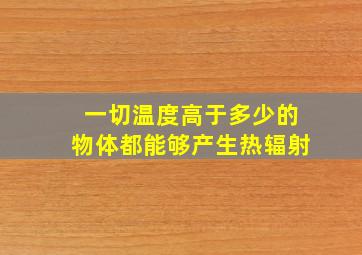 一切温度高于多少的物体都能够产生热辐射