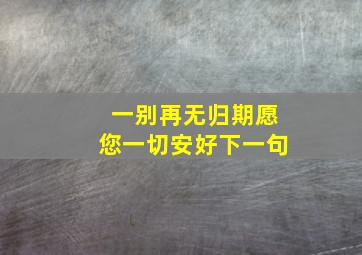 一别再无归期愿您一切安好下一句