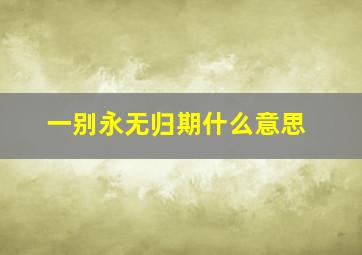 一别永无归期什么意思