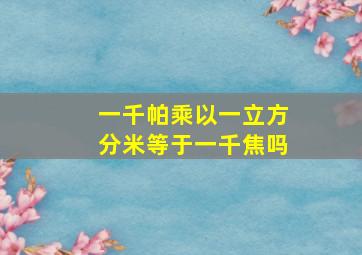 一千帕乘以一立方分米等于一千焦吗