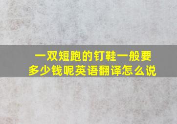 一双短跑的钉鞋一般要多少钱呢英语翻译怎么说