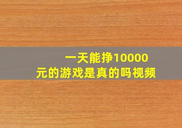 一天能挣10000元的游戏是真的吗视频