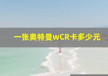 一张奥特曼wCR卡多少元