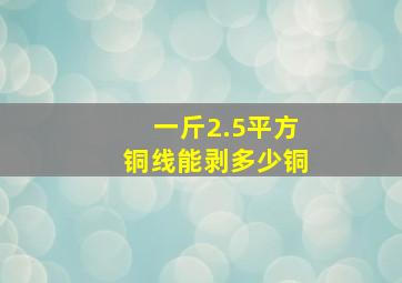 一斤2.5平方铜线能剥多少铜