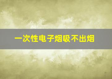 一次性电子烟吸不出烟