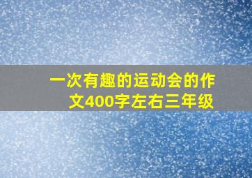 一次有趣的运动会的作文400字左右三年级