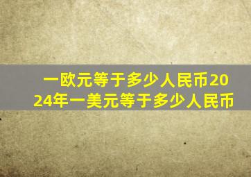 一欧元等于多少人民币2024年一美元等于多少人民币