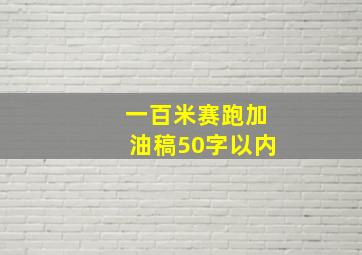 一百米赛跑加油稿50字以内