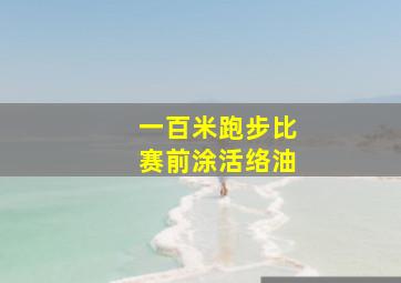 一百米跑步比赛前涂活络油