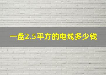 一盘2.5平方的电线多少钱