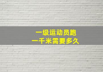 一级运动员跑一千米需要多久