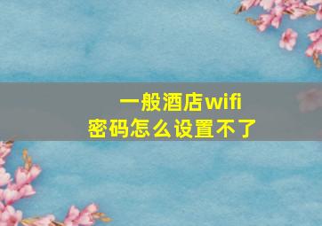 一般酒店wifi密码怎么设置不了