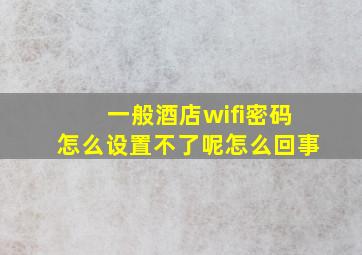 一般酒店wifi密码怎么设置不了呢怎么回事