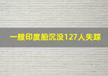 一艘印度船沉没127人失踪