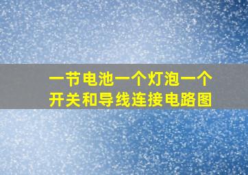 一节电池一个灯泡一个开关和导线连接电路图