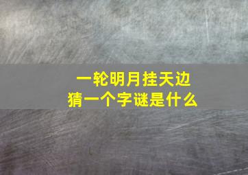 一轮明月挂天边猜一个字谜是什么