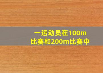 一运动员在100m比赛和200m比赛中