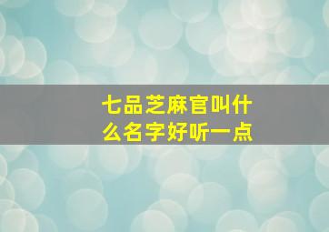 七品芝麻官叫什么名字好听一点